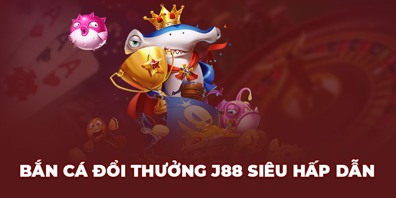   Bắn cá đổi thưởng J88 siêu hấp dẫn 