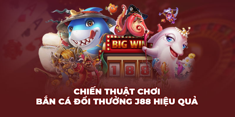 Chiến thuật chơi bắn cá đổi thưởng J88 hiệu quả