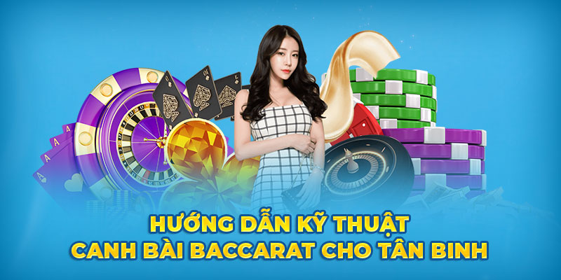 Hướng dẫn kỹ thuật canh bài Baccarat cho tân bình