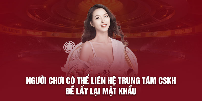 Người chơi có thể liên hệ trung tâm CSKH để lấy lại mật khẩu