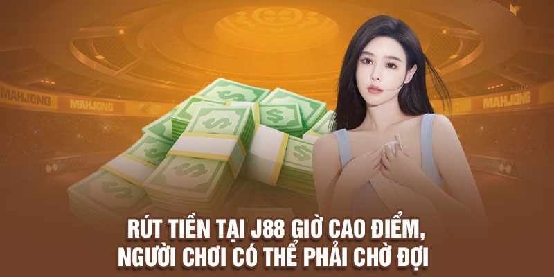 Rút tiền tại J88 giờ cao điểm, người chơi có thể phải chờ đợi 