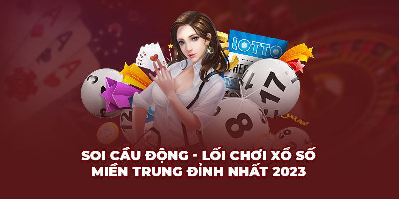 Soi cầu động - Lối chơi Xổ số miền Trung đỉnh nhất 2023