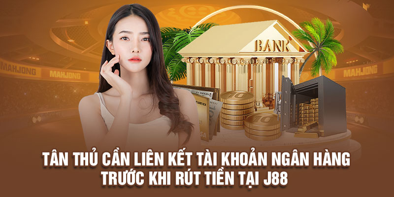 Tân thủ cần liên kết tài khoản ngân hàng trước khi rút tiền tại J88 