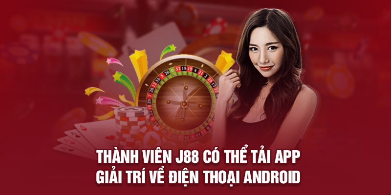 Thành viên J88 có thể tải app giải trí về điện thoại Android