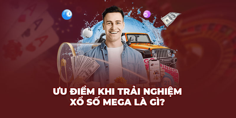 Ưu điểm khi trải nghiệm Xổ số Mega là gì?