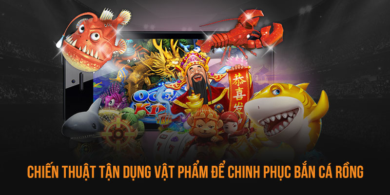 Chiến thuật tận dụng vật phẩm để chinh phục bắn cá rồng 