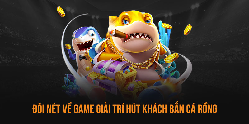 Đôi nét về game giải trí hút khách bắn cá rồng