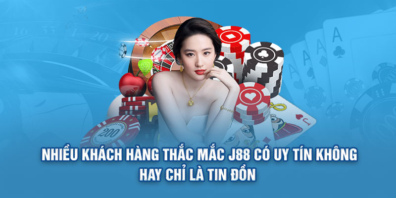 Nhiều khách hàng thắc mắc J88 có uy tín không hay chỉ là tin đồn 