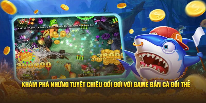 Khám phá những tuyệt chiêu đổi đời với game bắn cá đổi thẻ