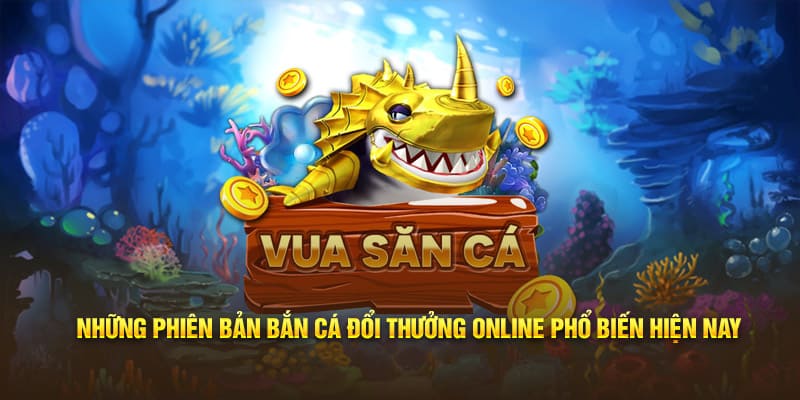 Những phiên bản bắn cá đổi thưởng online phổ biến hiện nay 