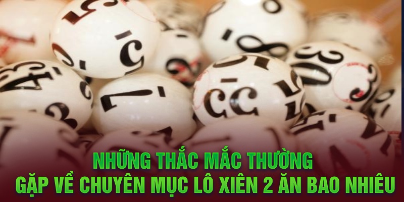 Những thắc mắc thường gặp về chuyên mục lô xiên 2 ăn bao nhiêu