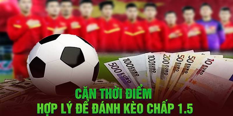 Căn thời điểm hợp lý để đánh kèo chấp 1.5