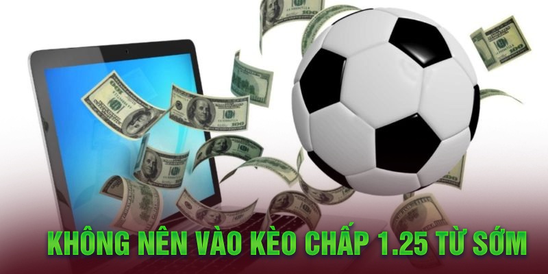 Không nên vào kèo chấp 1.25 từ sớm 