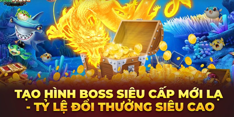 Tạo hình Boss siêu cấp mới lạ - Tỷ lệ đổi thưởng siêu cao