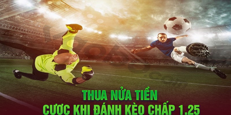 Thua nửa tiền cược khi đánh kèo chấp 1.25