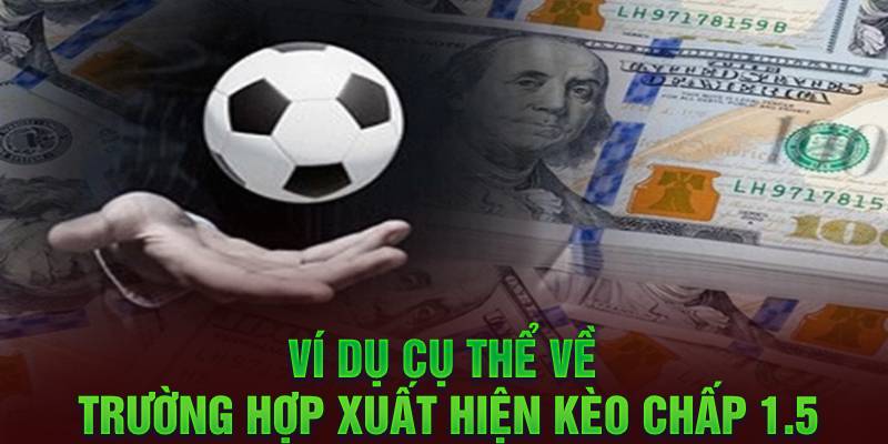 Ví dụ cụ thể về trường hợp xuất hiện kèo chấp 1.5