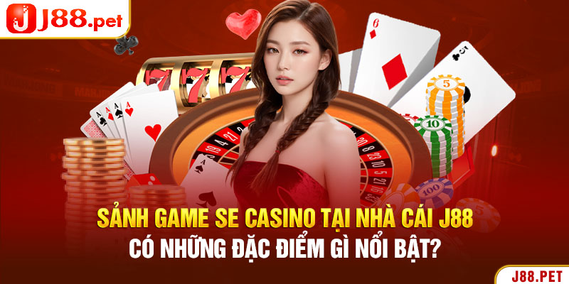 Sảnh game SE Casino tại nhà cái J88 có những đặc điểm gì nổi bật?