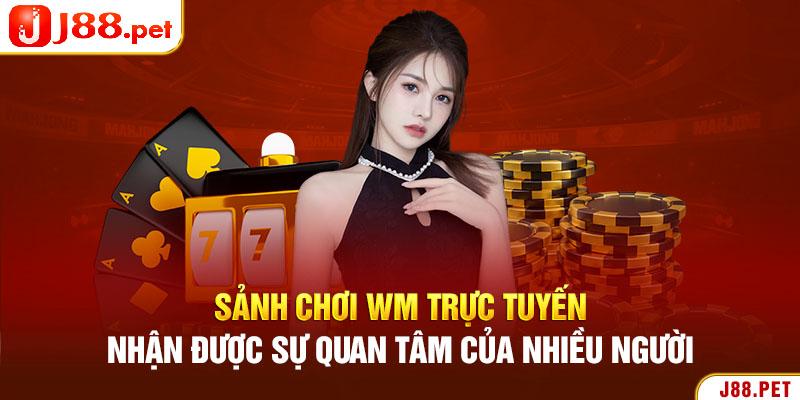 Sảnh chơi WM trực tuyến nhận được sự quan tâm của nhiều người