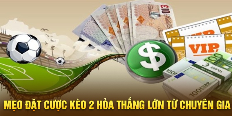 Mẹo đặt cược kèo 2 hòa thắng lớn từ chuyên gia