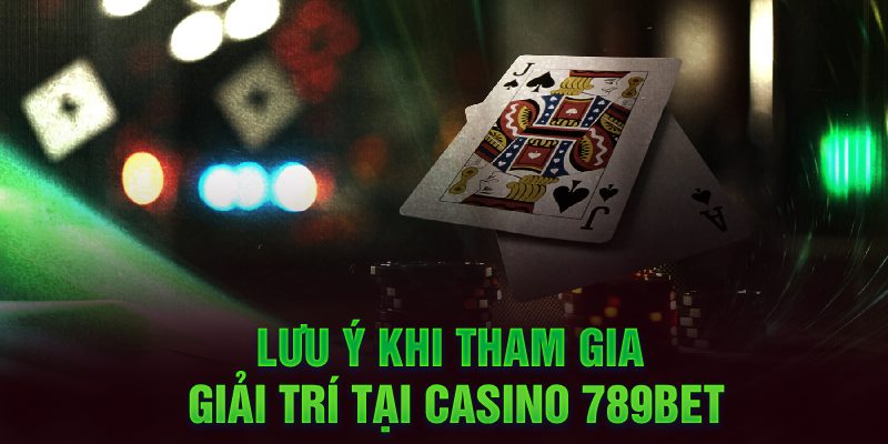 Lưu ý khi tham gia giải trí tại Casino 789Bet