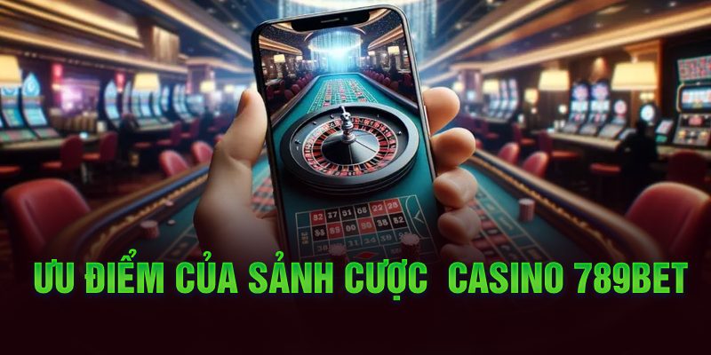 Ưu điểm của sảnh cược Casino 789Bet